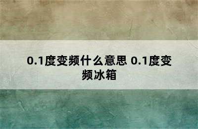 0.1度变频什么意思 0.1度变频冰箱